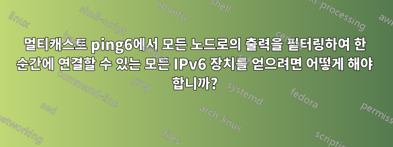 멀티캐스트 ping6에서 모든 노드로의 출력을 필터링하여 한 순간에 연결할 수 있는 모든 IPv6 장치를 얻으려면 어떻게 해야 합니까?