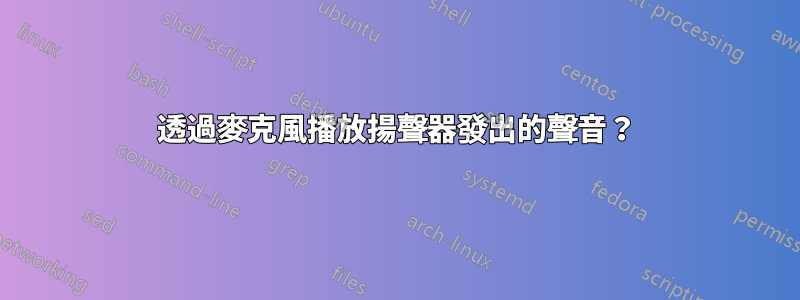 透過麥克風播放揚聲器發出的聲音？