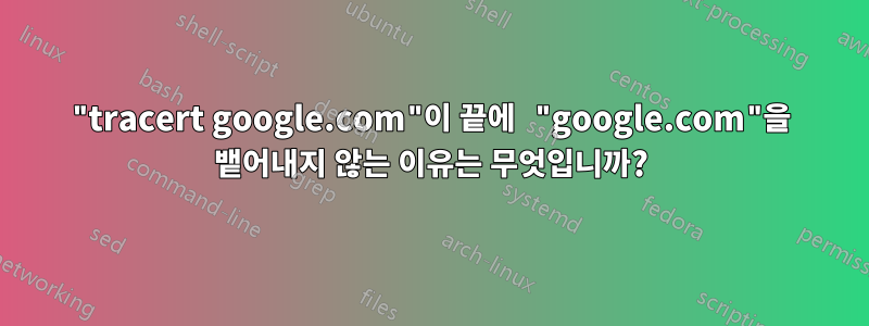 "tracert google.com"이 끝에 "google.com"을 뱉어내지 않는 이유는 무엇입니까?