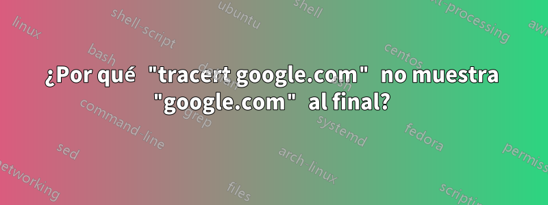 ¿Por qué "tracert google.com" no muestra "google.com" al final?