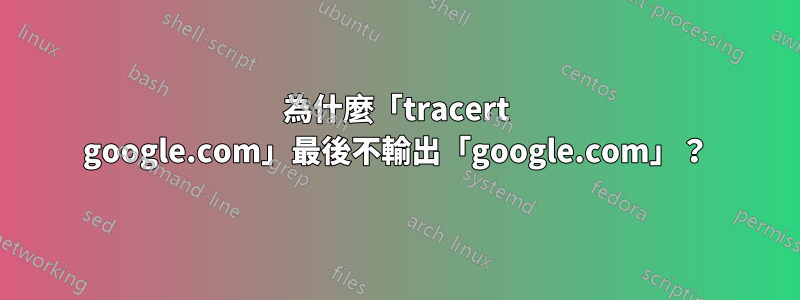 為什麼「tracert google.com」最後不輸出「google.com」？