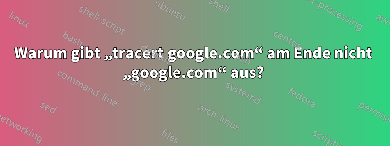 Warum gibt „tracert google.com“ am Ende nicht „google.com“ aus?