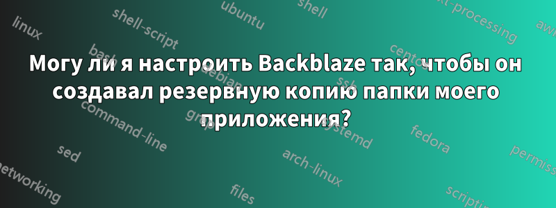 Могу ли я настроить Backblaze так, чтобы он создавал резервную копию папки моего приложения?