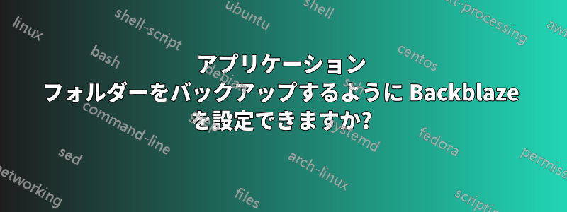 アプリケーション フォルダーをバックアップするように Backblaze を設定できますか?