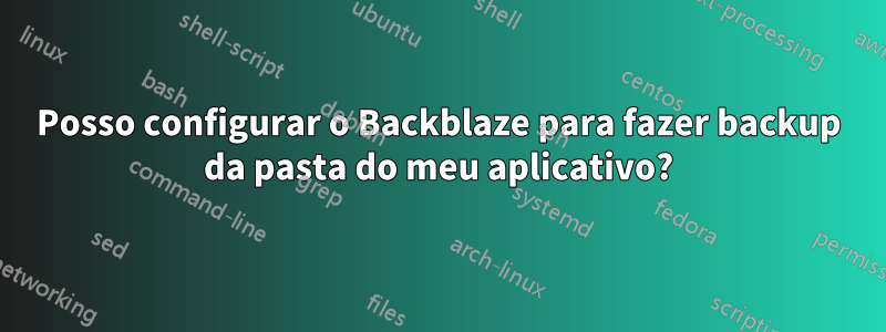 Posso configurar o Backblaze para fazer backup da pasta do meu aplicativo?