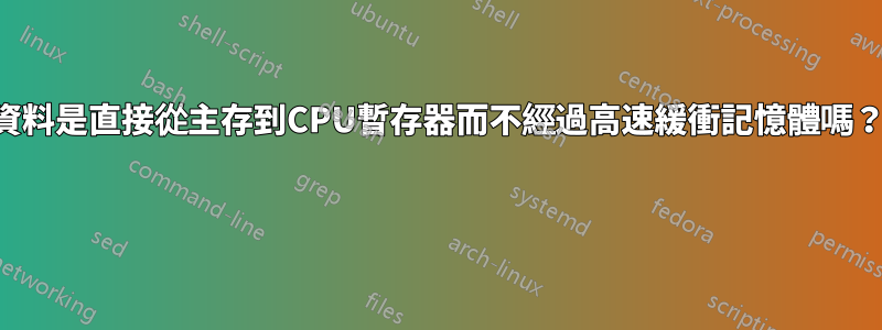 資料是直接從主存到CPU暫存器而不經過高速緩衝記憶體嗎？ 