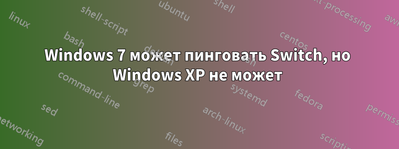 Windows 7 может пинговать Switch, но Windows XP не может