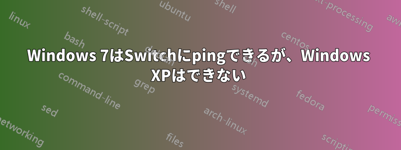 Windows 7はSwitchにpingできるが、Windows XPはできない