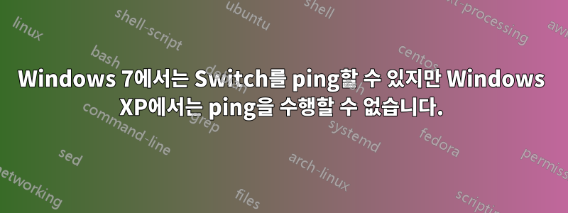 Windows 7에서는 Switch를 ping할 수 있지만 Windows XP에서는 ping을 수행할 수 없습니다.