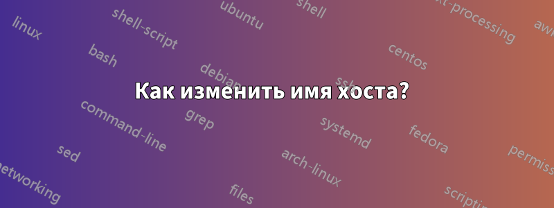 Как изменить имя хоста? 