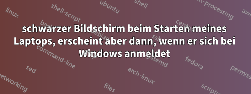 schwarzer Bildschirm beim Starten meines Laptops, erscheint aber dann, wenn er sich bei Windows anmeldet