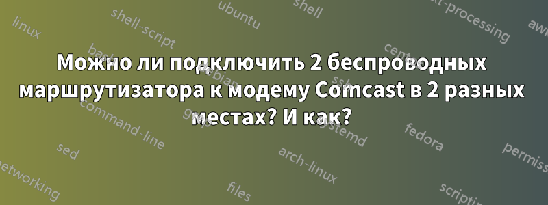 Можно ли подключить 2 беспроводных маршрутизатора к модему Comcast в 2 разных местах? И как?