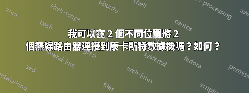 我可以在 2 個不同位置將 2 個無線路由器連接到康卡斯特數據機嗎？如何？