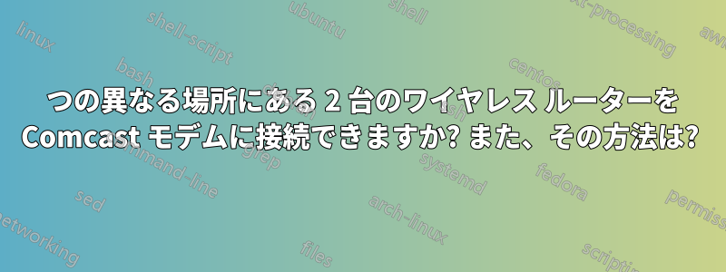 2 つの異なる場所にある 2 台のワイヤレス ルーターを Comcast モデムに接続できますか? また、その方法は?
