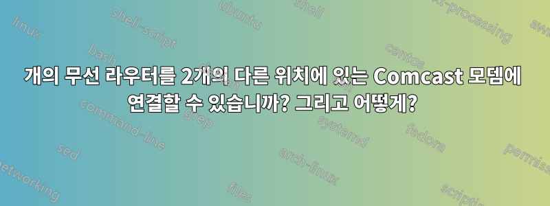 2개의 무선 라우터를 2개의 다른 위치에 있는 Comcast 모뎀에 연결할 수 있습니까? 그리고 어떻게?