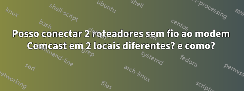 Posso conectar 2 roteadores sem fio ao modem Comcast em 2 locais diferentes? e como?