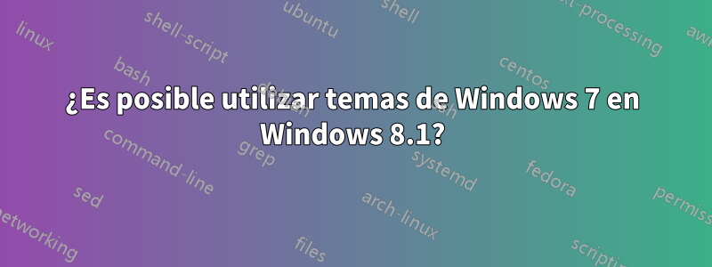 ¿Es posible utilizar temas de Windows 7 en Windows 8.1?