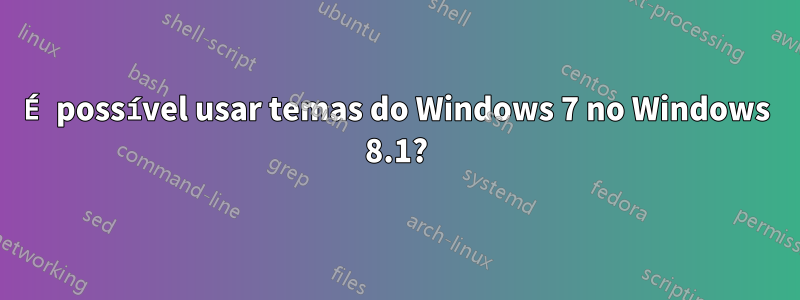 É possível usar temas do Windows 7 no Windows 8.1?