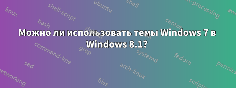 Можно ли использовать темы Windows 7 в Windows 8.1?