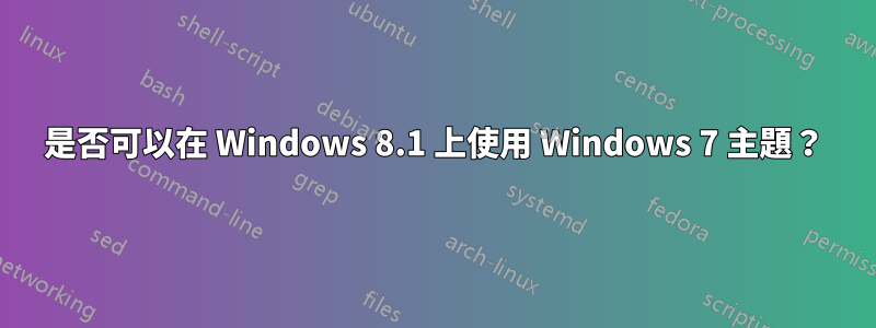 是否可以在 Windows 8.1 上使用 Windows 7 主題？