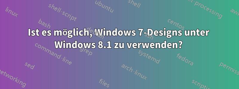 Ist es möglich, Windows 7-Designs unter Windows 8.1 zu verwenden?