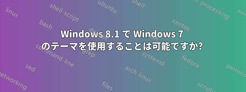 Windows 8.1 で Windows 7 のテーマを使用することは可能ですか?