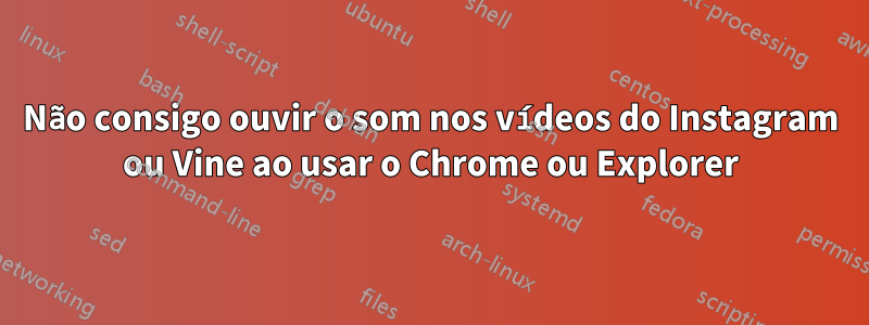 Não consigo ouvir o som nos vídeos do Instagram ou Vine ao usar o Chrome ou Explorer