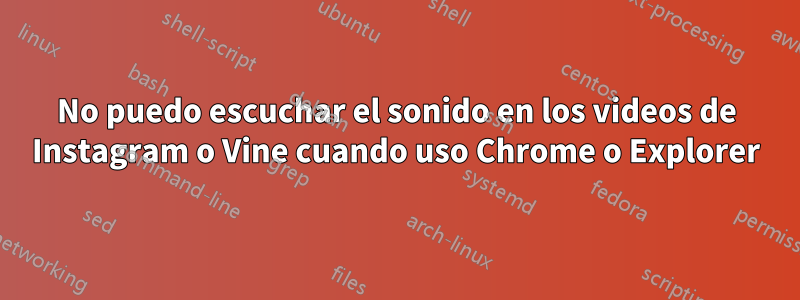 No puedo escuchar el sonido en los videos de Instagram o Vine cuando uso Chrome o Explorer