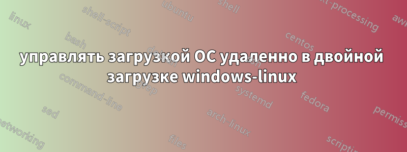 управлять загрузкой ОС удаленно в двойной загрузке windows-linux