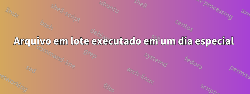 Arquivo em lote executado em um dia especial