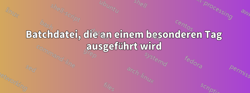 Batchdatei, die an einem besonderen Tag ausgeführt wird