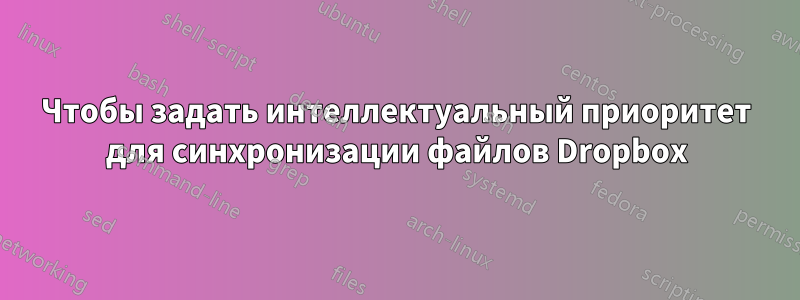 Чтобы задать интеллектуальный приоритет для синхронизации файлов Dropbox