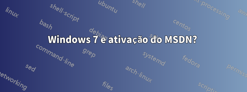 Windows 7 e ativação do MSDN?