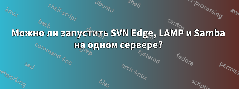 Можно ли запустить SVN Edge, LAMP и Samba на одном сервере?