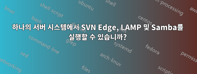 하나의 서버 시스템에서 SVN Edge, LAMP 및 Samba를 실행할 수 있습니까?