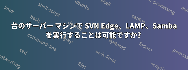 1 台のサーバー マシンで SVN Edge、LAMP、Samba を実行することは可能ですか?