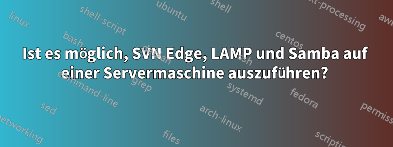 Ist es möglich, SVN Edge, LAMP und Samba auf einer Servermaschine auszuführen?