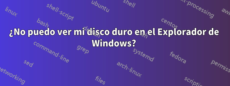 ¿No puedo ver mi disco duro en el Explorador de Windows?