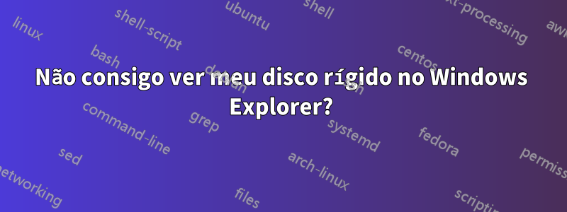 Não consigo ver meu disco rígido no Windows Explorer?