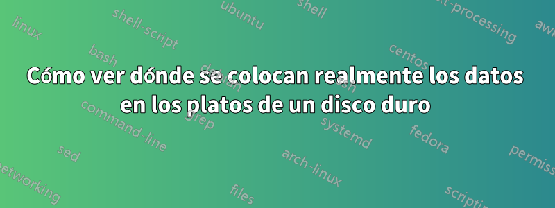 Cómo ver dónde se colocan realmente los datos en los platos de un disco duro