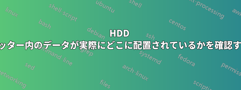 HDD のプラッター内のデータが実際にどこに配置されているかを確認する方法