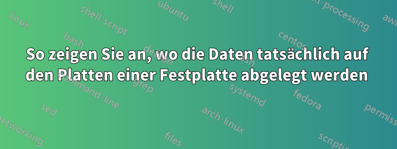 So zeigen Sie an, wo die Daten tatsächlich auf den Platten einer Festplatte abgelegt werden