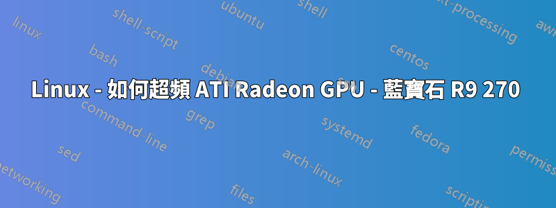 Linux - 如何超頻 ATI Radeon GPU - 藍寶石 R9 270