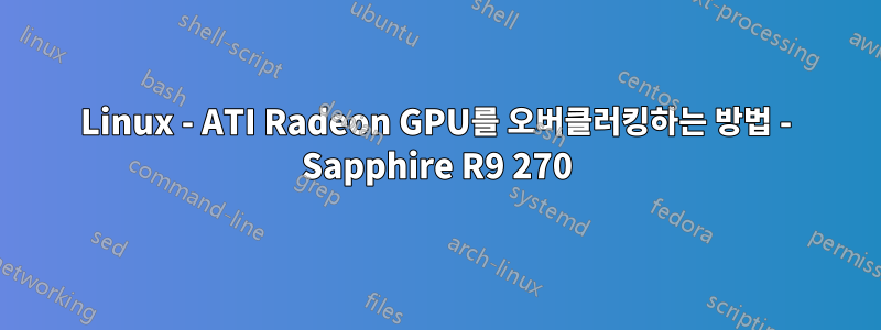 Linux - ATI Radeon GPU를 오버클러킹하는 방법 - Sapphire R9 270