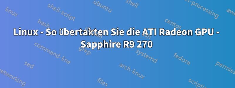 Linux - So übertakten Sie die ATI Radeon GPU - Sapphire R9 270