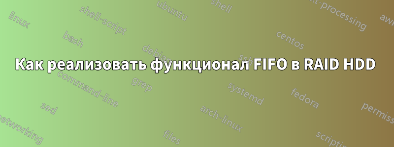 Как реализовать функционал FIFO в RAID HDD