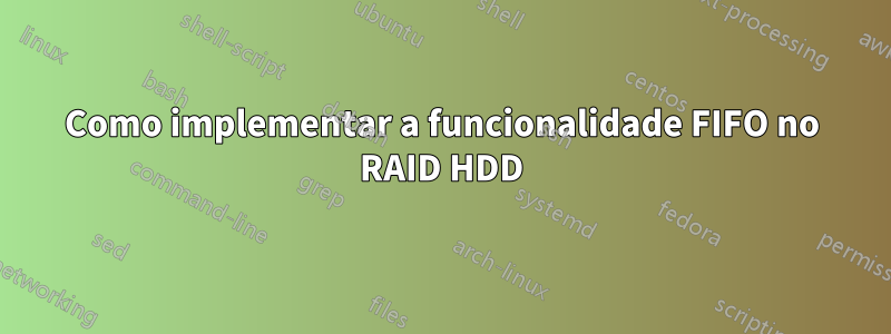 Como implementar a funcionalidade FIFO no RAID HDD