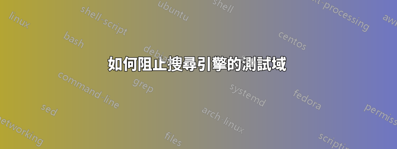 如何阻止搜尋引擎的測試域