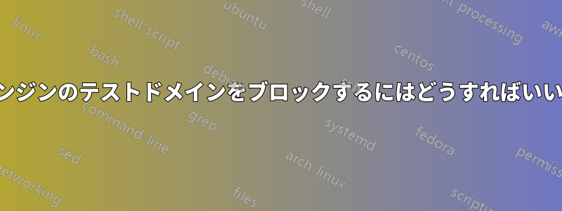 検索エンジンのテストドメインをブロックするにはどうすればいいですか