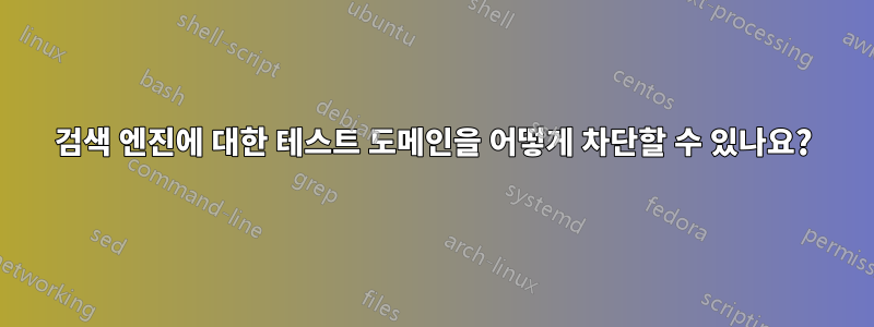 검색 엔진에 대한 테스트 도메인을 어떻게 차단할 수 있나요?